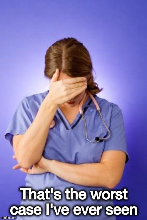 Nurse Facepalm | That's the worst case I've ever seen | image tagged in nurse facepalm | made w/ Imgflip meme maker