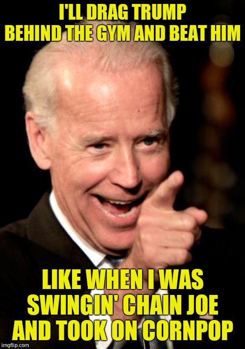 He's a cold azz 76 year old. | I'LL DRAG TRUMP BEHIND THE GYM AND BEAT HIM; LIKE WHEN I WAS SWINGIN' CHAIN JOE AND TOOK ON CORNPOP | image tagged in memes,smilin biden,bad dude,tough guy,freedom fighter,cornpop | made w/ Imgflip meme maker