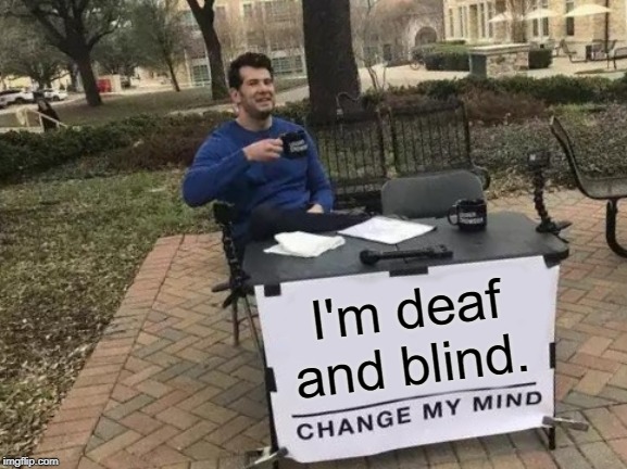 Change My Mind Meme | I'm deaf and blind. | image tagged in memes,change my mind | made w/ Imgflip meme maker
