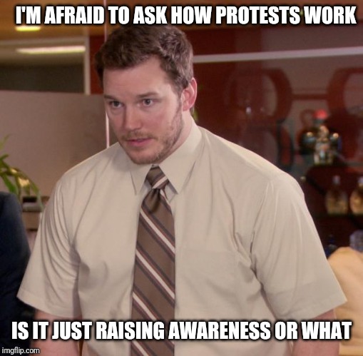 Afraid To Ask Andy | I'M AFRAID TO ASK HOW PROTESTS WORK; IS IT JUST RAISING AWARENESS OR WHAT | image tagged in memes,afraid to ask andy | made w/ Imgflip meme maker