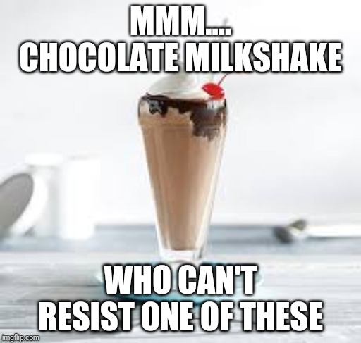 Chocolate milkshake | MMM.... CHOCOLATE MILKSHAKE; WHO CAN'T RESIST ONE OF THESE | image tagged in chocolate milkshake | made w/ Imgflip meme maker
