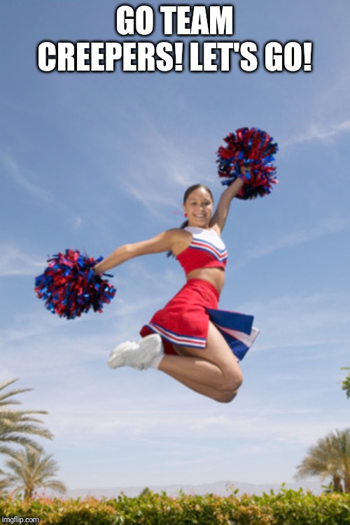 cheerleader jump with pom poms | GO TEAM CREEPERS! LET'S GO! | image tagged in cheerleader jump with pom poms | made w/ Imgflip meme maker