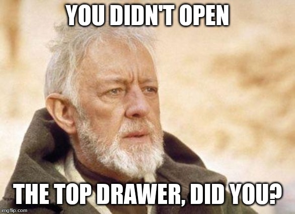 Now that's a name I haven't heard since...  | YOU DIDN'T OPEN; THE TOP DRAWER, DID YOU? | image tagged in now that's a name i haven't heard since | made w/ Imgflip meme maker
