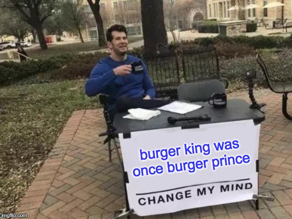 Change My Mind Meme | burger king was once burger prince | image tagged in memes,change my mind | made w/ Imgflip meme maker