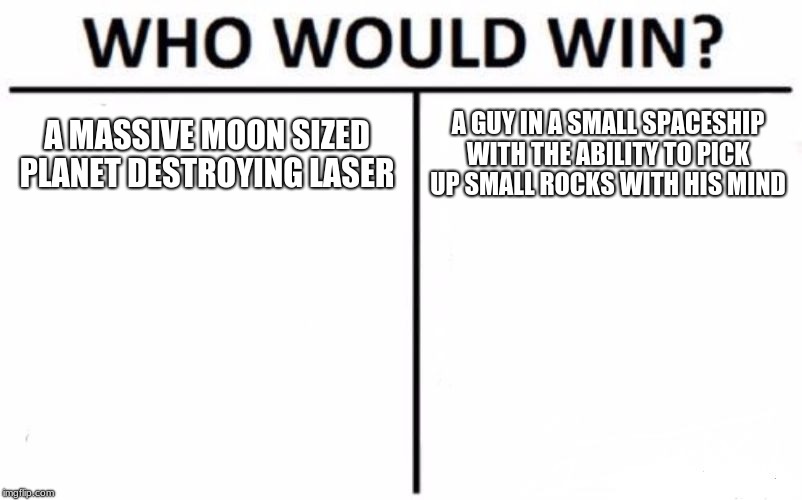 Who Would Win? | A MASSIVE MOON SIZED PLANET DESTROYING LASER; A GUY IN A SMALL SPACESHIP WITH THE ABILITY TO PICK UP SMALL ROCKS WITH HIS MIND | image tagged in memes,who would win | made w/ Imgflip meme maker