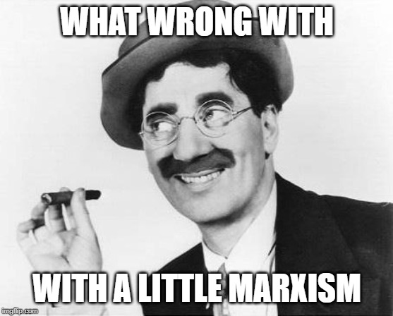 Groucho Marx | WHAT WRONG WITH WITH A LITTLE MARXISM | image tagged in groucho marx | made w/ Imgflip meme maker