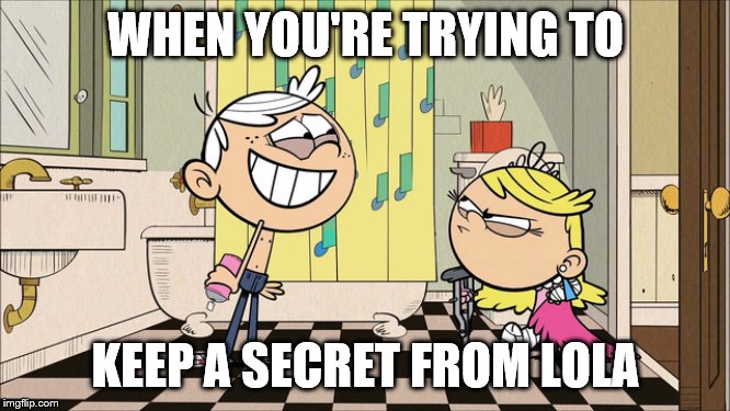 Suspicious Lola | WHEN YOU'RE TRYING TO; KEEP A SECRET FROM LOLA | image tagged in suspicious | made w/ Imgflip meme maker