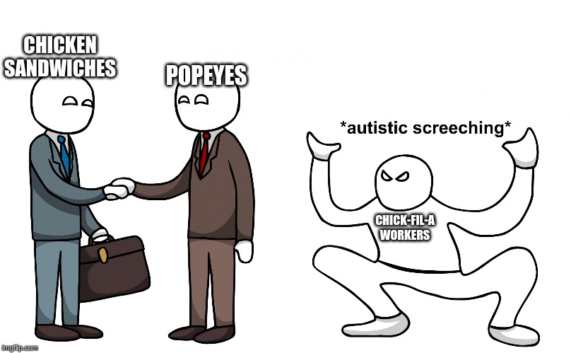 Autistic Screeching | POPEYES; CHICKEN SANDWICHES; CHICK-FIL-A WORKERS | image tagged in autistic screeching | made w/ Imgflip meme maker