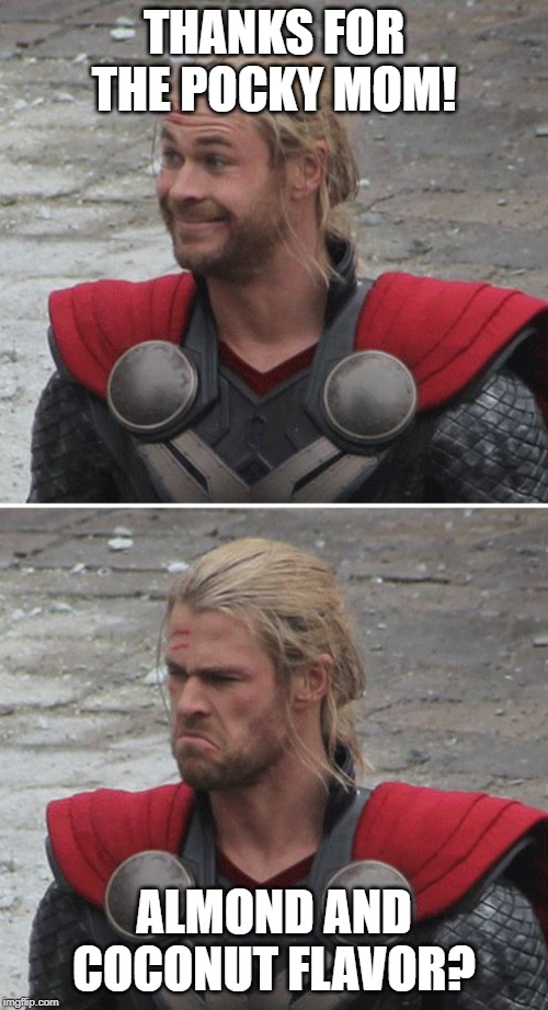 Thor happy then sad | THANKS FOR THE POCKY MOM! ALMOND AND COCONUT FLAVOR? | image tagged in thor happy then sad | made w/ Imgflip meme maker