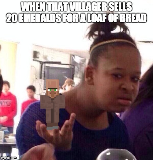 Black Girl Wat Meme | WHEN THAT VILLAGER SELLS 20 EMERALDS FOR A LOAF OF BREAD | image tagged in memes,black girl wat | made w/ Imgflip meme maker