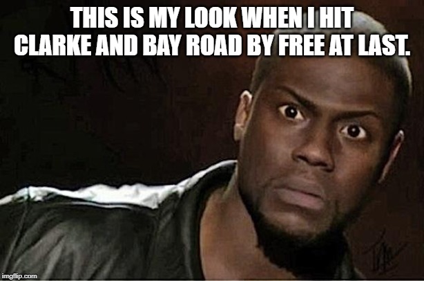 Kevin Hart | THIS IS MY LOOK WHEN I HIT CLARKE AND BAY ROAD BY FREE AT LAST. | image tagged in memes,kevin hart | made w/ Imgflip meme maker