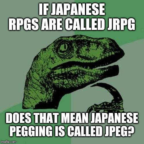 Philosoraptor Meme | IF JAPANESE RPGS ARE CALLED JRPG; DOES THAT MEAN JAPANESE PEGGING IS CALLED JPEG? | image tagged in memes,philosoraptor | made w/ Imgflip meme maker