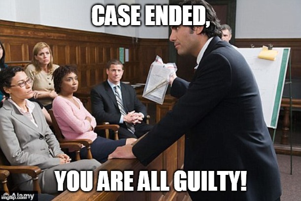Jury | CASE ENDED, YOU ARE ALL GUILTY! | image tagged in jury | made w/ Imgflip meme maker