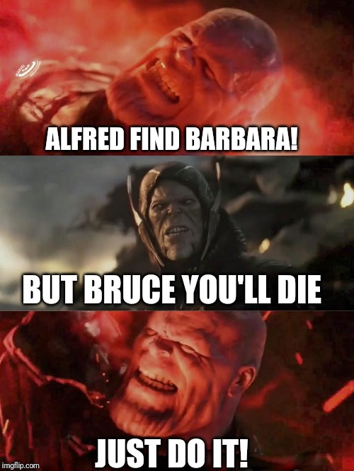 Later in ace chemicals | ALFRED FIND BARBARA! BUT BRUCE YOU'LL DIE; JUST DO IT! | image tagged in just do it thanos,batman arkham,dc comics,video games,memes | made w/ Imgflip meme maker