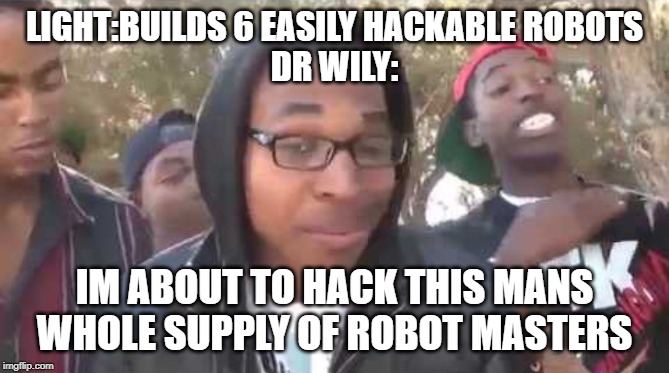 I'm about to end this man's whole career | LIGHT:BUILDS 6 EASILY HACKABLE ROBOTS
DR WILY:; IM ABOUT TO HACK THIS MANS WHOLE SUPPLY OF ROBOT MASTERS | image tagged in i'm about to end this man's whole career | made w/ Imgflip meme maker