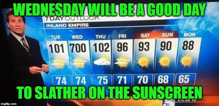 Hope you got air conditioning!!! | WEDNESDAY WILL BE A GOOD DAY; TO SLATHER ON THE SUNSCREEN | image tagged in 700 degrees,memes,weatherman blunder,funny,weatherman,burning to death | made w/ Imgflip meme maker