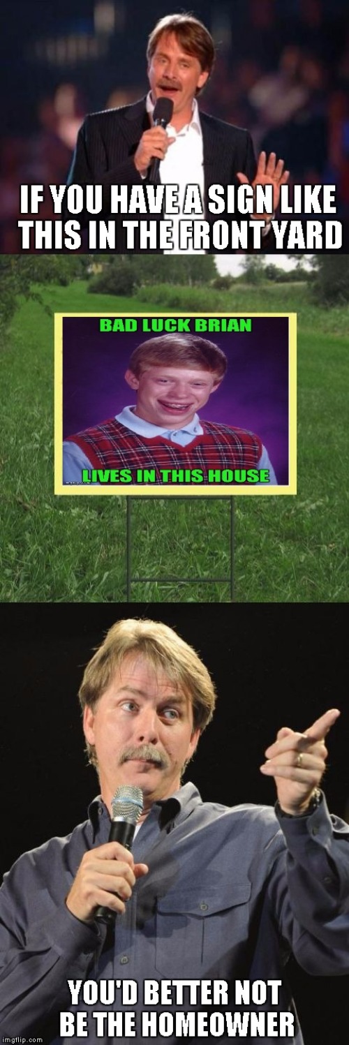Don't be a bad luck homeowner!!! | image tagged in jeff foxworthy,memes,bad luck brian,funny,homeowner | made w/ Imgflip meme maker