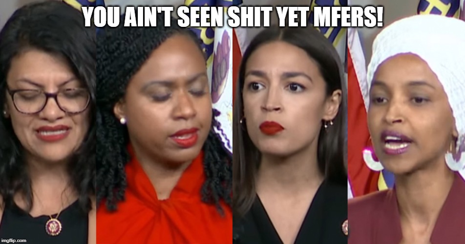 AOC Squad | YOU AIN'T SEEN SHIT YET MFERS! | image tagged in aoc squad | made w/ Imgflip meme maker