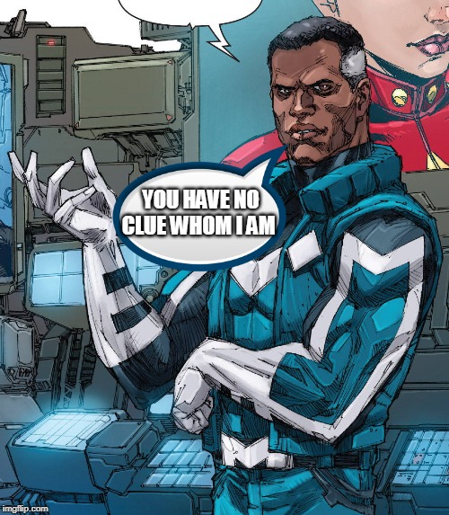 Blue Marvel | YOU HAVE NO CLUE WHOM I AM | image tagged in blue marvel | made w/ Imgflip meme maker