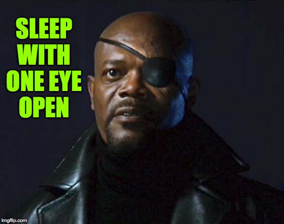 Nick Fury | SLEEP WITH ONE EYE
OPEN | image tagged in nick fury | made w/ Imgflip meme maker