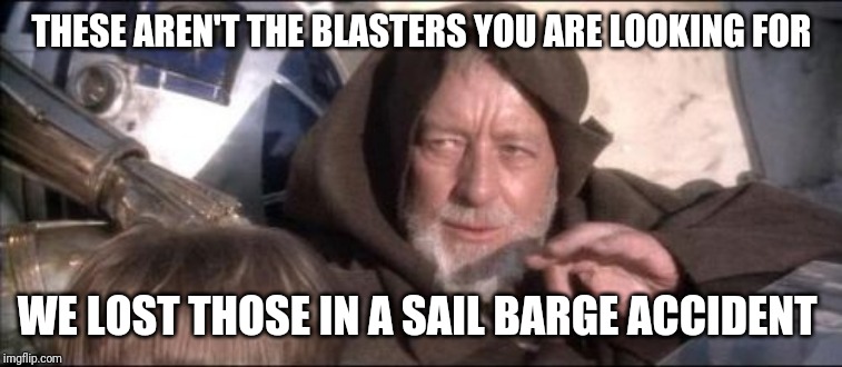 These Aren't The Droids You Were Looking For Meme | THESE AREN'T THE BLASTERS YOU ARE LOOKING FOR; WE LOST THOSE IN A SAIL BARGE ACCIDENT | image tagged in memes,these arent the droids you were looking for | made w/ Imgflip meme maker