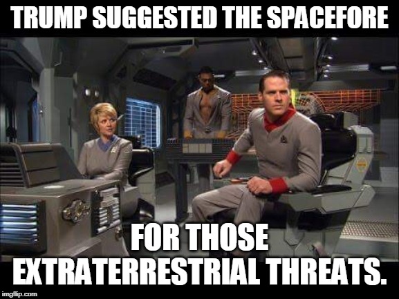 Stargate spaceforce | TRUMP SUGGESTED THE SPACEFORE FOR THOSE EXTRATERRESTRIAL THREATS. | image tagged in stargate spaceforce | made w/ Imgflip meme maker