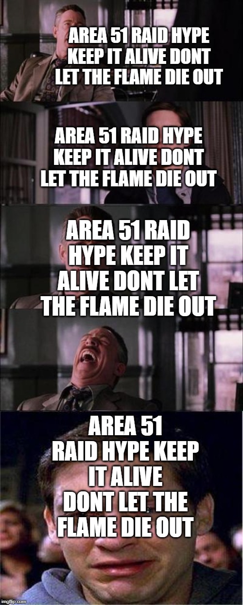 Peter Parker Cry | AREA 51 RAID HYPE KEEP IT ALIVE DONT LET THE FLAME DIE OUT; AREA 51 RAID HYPE KEEP IT ALIVE DONT LET THE FLAME DIE OUT; AREA 51 RAID HYPE KEEP IT ALIVE DONT LET THE FLAME DIE OUT; AREA 51 RAID HYPE KEEP IT ALIVE DONT LET THE FLAME DIE OUT | image tagged in memes,peter parker cry,storm area 51,aliens,hype | made w/ Imgflip meme maker