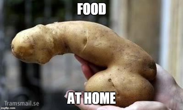 nasty potato | FOOD AT HOME | image tagged in nasty potato | made w/ Imgflip meme maker