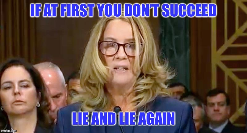 Christine Blasey Ford | IF AT FIRST YOU DON’T SUCCEED; LIE AND LIE AGAIN | image tagged in christine blasey ford | made w/ Imgflip meme maker