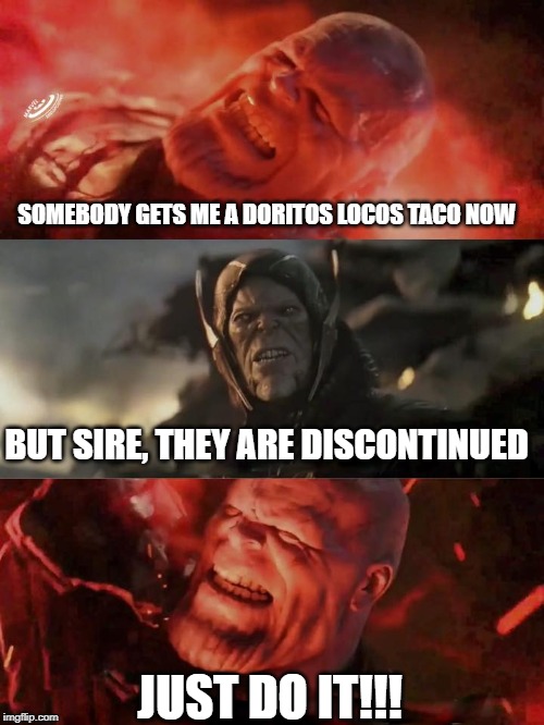 Don't Make Him "Snap" | SOMEBODY GETS ME A DORITOS LOCOS TACO NOW; BUT SIRE, THEY ARE DISCONTINUED; JUST DO IT!!! | image tagged in just do it thanos | made w/ Imgflip meme maker