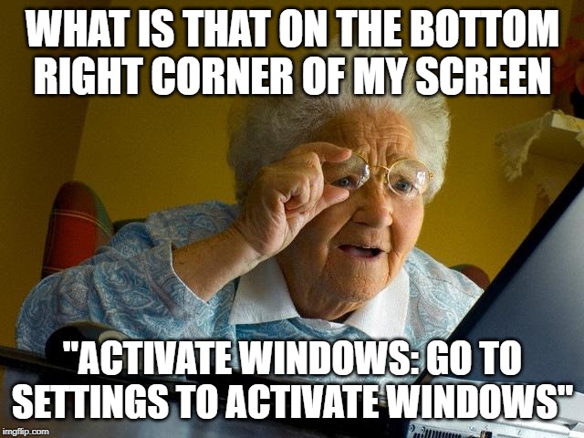 Grandma Finds The Internet | WHAT IS THAT ON THE BOTTOM RIGHT CORNER OF MY SCREEN; "ACTIVATE WINDOWS: GO TO SETTINGS TO ACTIVATE WINDOWS" | image tagged in memes,grandma finds the internet | made w/ Imgflip meme maker
