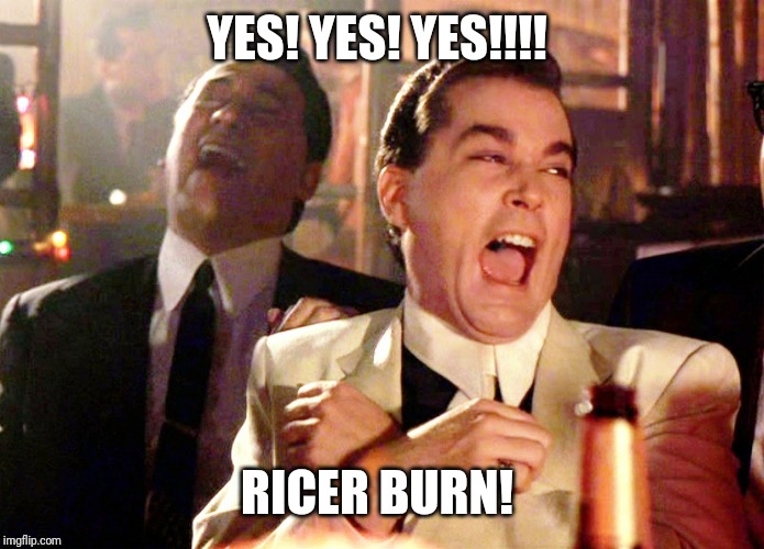 Good Fellas Hilarious Meme | YES! YES! YES!!!! RICER BURN! | image tagged in memes,good fellas hilarious | made w/ Imgflip meme maker