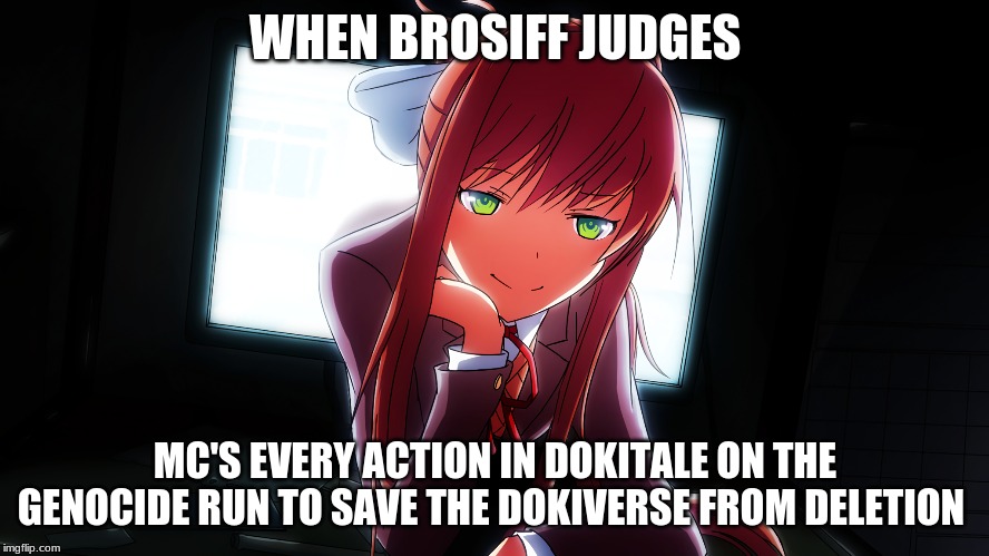 Monika is spying on you | WHEN BROSIFF JUDGES; MC'S EVERY ACTION IN DOKITALE ON THE GENOCIDE RUN TO SAVE THE DOKIVERSE FROM DELETION | image tagged in monika is spying on you | made w/ Imgflip meme maker