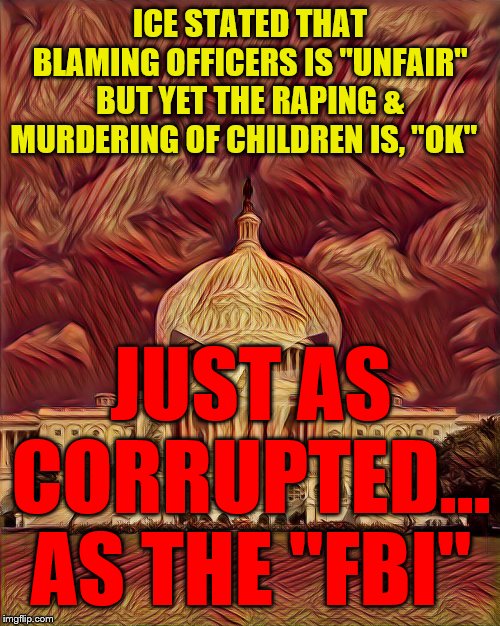 Ready for Capital Punishment? | ICE STATED THAT BLAMING OFFICERS IS "UNFAIR" BUT YET THE RAPING & MURDERING OF CHILDREN IS, "OK"; JUST AS CORRUPTED... AS THE "FBI" | image tagged in ready for capital punishment | made w/ Imgflip meme maker