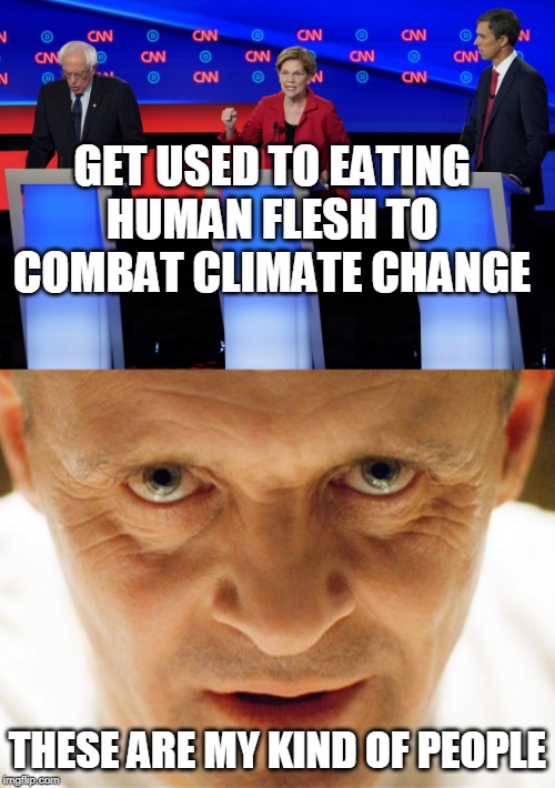 FIGHT CLIMATE CHANGE | GET USED TO EATING HUMAN FLESH TO COMBAT CLIMATE CHANGE; THESE ARE MY KIND OF PEOPLE | image tagged in haniball lector,democrats,climate change,liberal logic,cannibalism | made w/ Imgflip meme maker