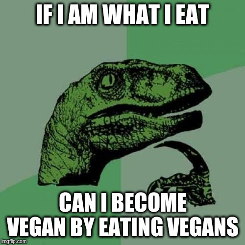 Philosoraptor |  IF I AM WHAT I EAT; CAN I BECOME VEGAN BY EATING VEGANS | image tagged in philosoraptor,vegan,memes,keto,carnivores | made w/ Imgflip meme maker