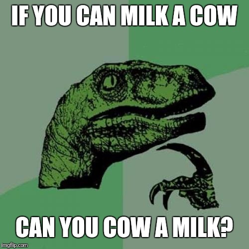 Philosoraptor | IF YOU CAN MILK A COW; CAN YOU COW A MILK? | image tagged in memes,philosoraptor | made w/ Imgflip meme maker