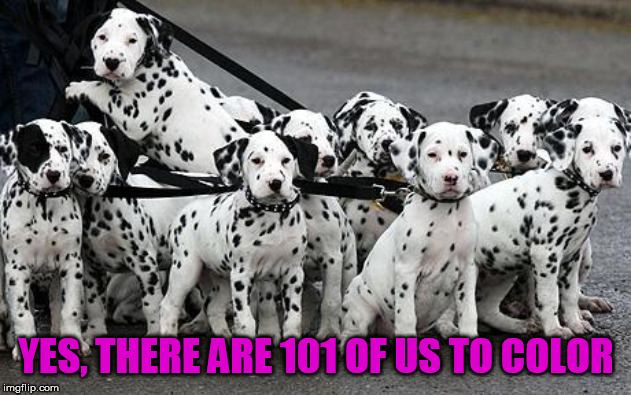 Black and White would be the same | YES, THERE ARE 101 OF US TO COLOR | image tagged in dalmatians | made w/ Imgflip meme maker