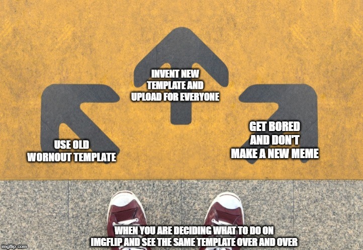 Making choices hearing voices | GET BORED AND DON'T MAKE A NEW MEME; WHEN YOU ARE DECIDING WHAT TO DO ON IMGFLIP AND SEE THE SAME TEMPLATE OVER AND OVER | image tagged in choices | made w/ Imgflip meme maker