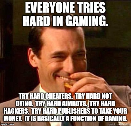 Laughing Don Draper | EVERYONE TRIES HARD IN GAMING. TRY HARD CHEATERS.  TRY HARD NOT DYING.  TRY HARD AIMBOTS.  TRY HARD HACKERS.  TRY HARD PUBLISHERS TO TAKE YO | image tagged in laughing don draper | made w/ Imgflip meme maker