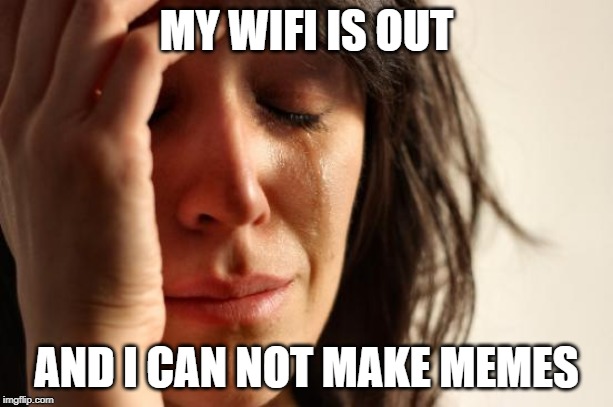 First World Problems | MY WIFI IS OUT; AND I CAN NOT MAKE MEMES | image tagged in memes,first world problems | made w/ Imgflip meme maker