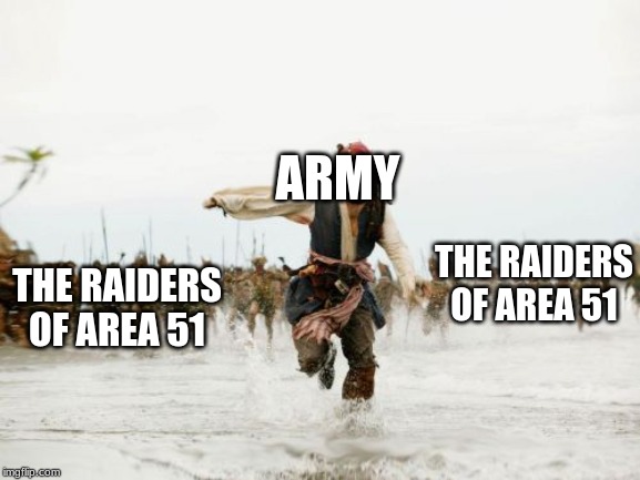 what happened at area 51 | ARMY; THE RAIDERS OF AREA 51; THE RAIDERS OF AREA 51 | image tagged in memes,jack sparrow being chased | made w/ Imgflip meme maker
