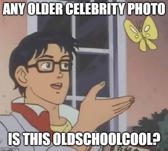 is this butterfly | ANY OLDER CELEBRITY PHOTO; IS THIS OLDSCHOOLCOOL? | image tagged in is this butterfly | made w/ Imgflip meme maker