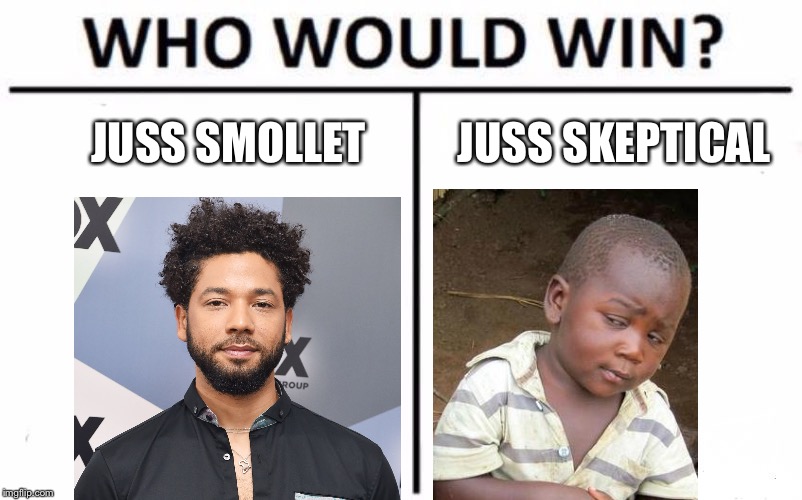 Juss vs Juss | JUSS SMOLLET; JUSS SKEPTICAL | image tagged in memes,who would win,jussie smollett,skeptical baby,liar,racism | made w/ Imgflip meme maker
