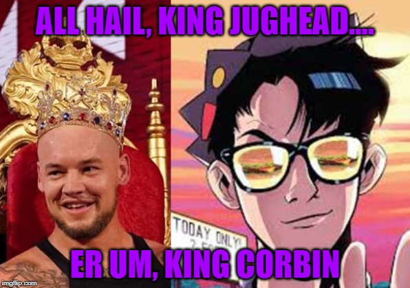 ALL HAIL, KING JUGHEAD.... ER UM, KING CORBIN | image tagged in pro wrestling,wwe | made w/ Imgflip meme maker
