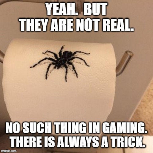 YEAH.  BUT THEY ARE NOT REAL. NO SUCH THING IN GAMING.  THERE IS ALWAYS A TRICK. | made w/ Imgflip meme maker