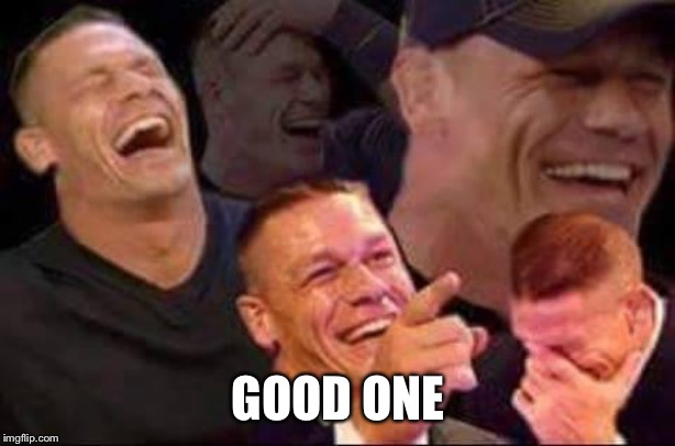 john cena laughing | GOOD ONE | image tagged in john cena laughing | made w/ Imgflip meme maker