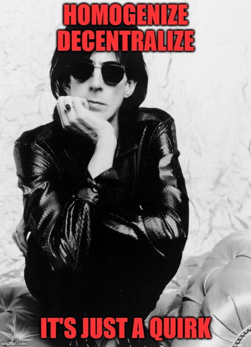 Ric Ocasek March 23, 1944 – September 15, 2019 | HOMOGENIZE DECENTRALIZE; IT'S JUST A QUIRK | image tagged in the cars | made w/ Imgflip meme maker