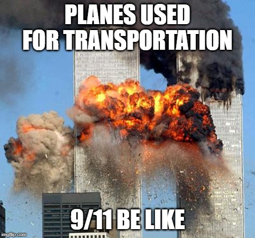 9/11 | PLANES USED FOR TRANSPORTATION; 9/11 BE LIKE | image tagged in 9/11 | made w/ Imgflip meme maker