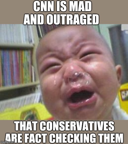 Funny crying baby! | CNN IS MAD AND OUTRAGED; THAT CONSERVATIVES ARE FACT CHECKING THEM | image tagged in funny crying baby | made w/ Imgflip meme maker